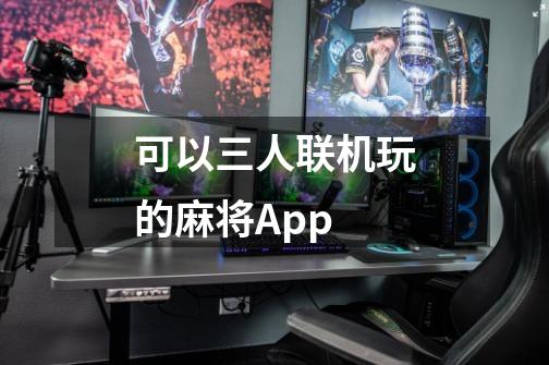 可以三人联机玩的麻将App-第1张-游戏信息-龙启网