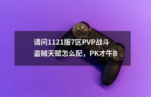 请问1.12.1版7区PVP战斗盗贼天赋怎么配,PK才牛B-第1张-游戏信息-龙启网