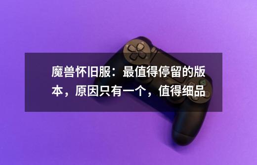 魔兽怀旧服:最值得停留的版本,原因只有一个,值得细品-第1张-游戏信息-龙启网