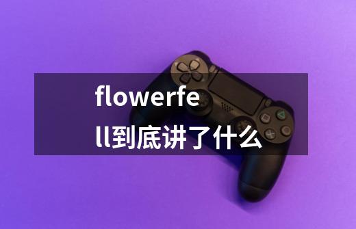 flowerfell到底讲了什么-第1张-游戏信息-龙启网