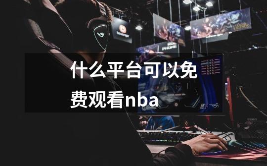 什么平台可以免费观看nba-第1张-游戏信息-龙启网