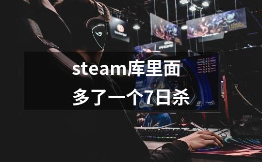 steam库里面多了一个7日杀-第1张-游戏信息-龙启网