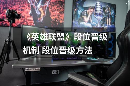 《英雄联盟》段位晋级机制 段位晋级方法-第1张-游戏信息-龙启网