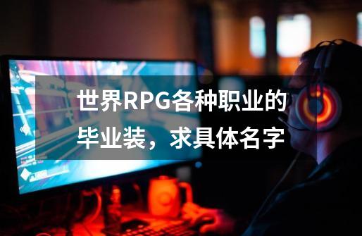 世界RPG各种职业的毕业装,求具体名字-第1张-游戏信息-龙启网
