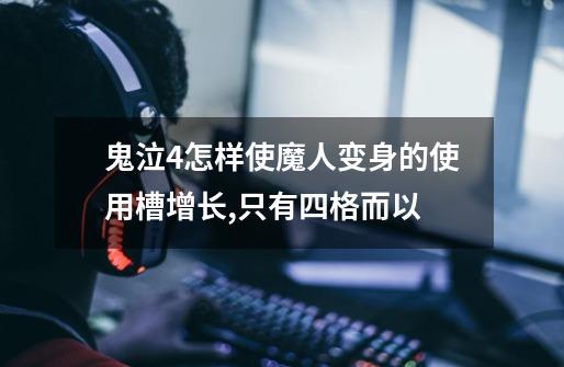 鬼泣4怎样使魔人变身的使用槽增长,只有四格而以-第1张-游戏信息-龙启网