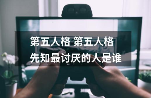 第五人格 第五人格先知最讨厌的人是谁-第1张-游戏信息-龙启网