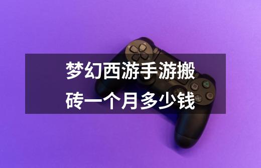 梦幻西游手游搬砖一个月多少钱-第1张-游戏信息-龙启网