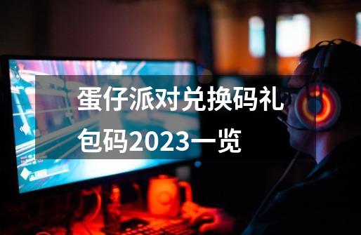 蛋仔派对兑换码礼包码2023一览-第1张-游戏信息-龙启网