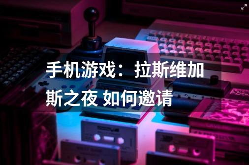 手机游戏:拉斯维加斯之夜 如何邀请-第1张-游戏信息-龙启网