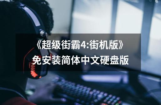 《超级街霸4:街机版》免安装简体中文硬盘版-第1张-游戏信息-龙启网