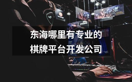 东海哪里有专业的棋牌平台开发公司-第1张-游戏信息-龙启网