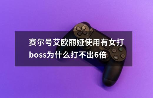 赛尔号艾欧丽娅使用有女打boss为什么打不出6倍-第1张-游戏信息-龙启网