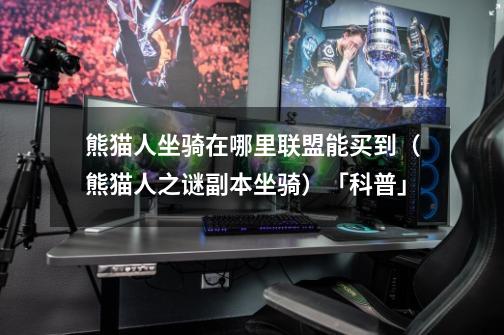 熊猫人坐骑在哪里联盟能买到(熊猫人之谜副本坐骑)「科普」-第1张-游戏信息-龙启网