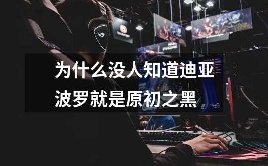 为什么没人知道迪亚波罗就是原初之黑-第1张-游戏信息-龙启网