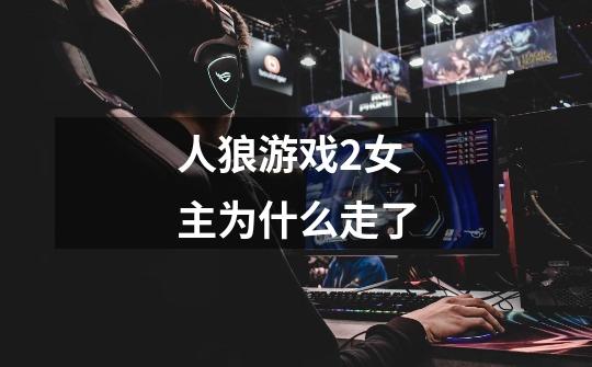 人狼游戏2女主为什么走了-第1张-游戏信息-龙启网