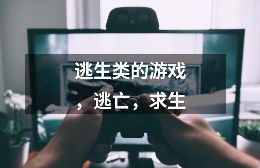 逃生类的游戏，逃亡，求生-第1张-游戏信息-龙启网