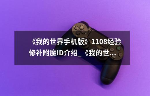 《我的世界手机版》1.1.0.8经验修补附魔ID介绍_《我的世界手机版》1.1.0.8经验修补附魔ID是什么-第1张-游戏信息-龙启网