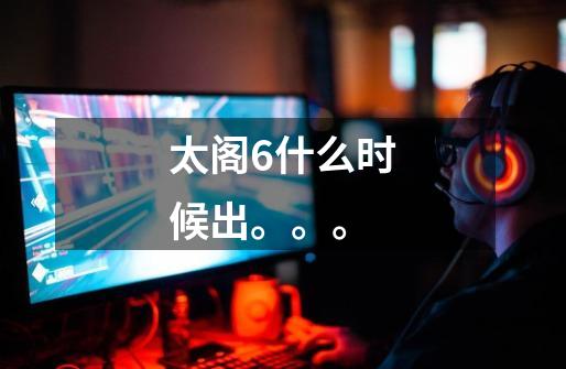 太阁6什么时候出。。。-第1张-游戏信息-龙启网