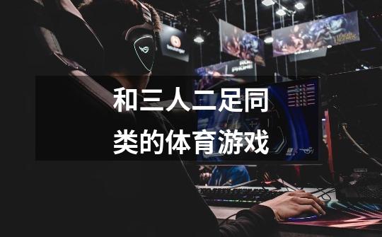 和三人二足同类的体育游戏-第1张-游戏信息-龙启网