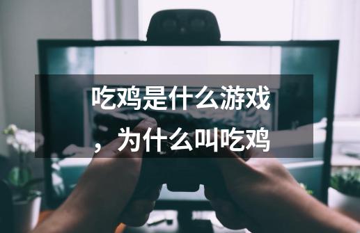 吃鸡是什么游戏，为什么叫吃鸡-第1张-游戏信息-龙启网