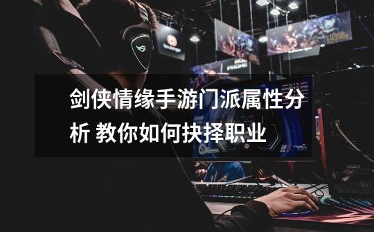 剑侠情缘手游门派属性分析 教你如何抉择职业-第1张-游戏信息-龙启网