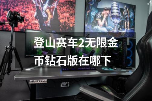 登山赛车2无限金币钻石版在哪下-第1张-游戏信息-龙启网