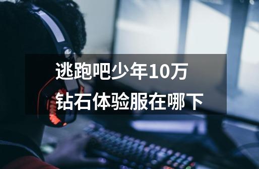 逃跑吧少年10万钻石体验服在哪下-第1张-游戏信息-龙启网
