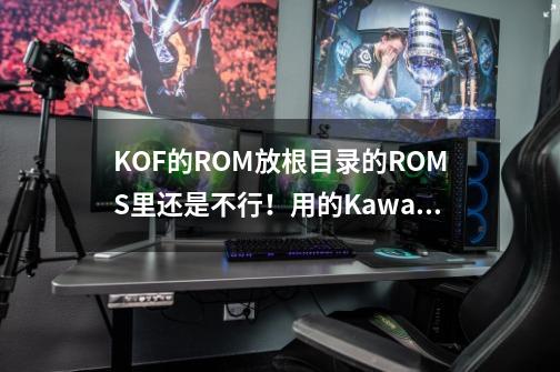 KOF的ROM放根目录的ROMS里还是不行!用的Kawaks 1.45 最终中文典藏版-第1张-游戏信息-龙启网