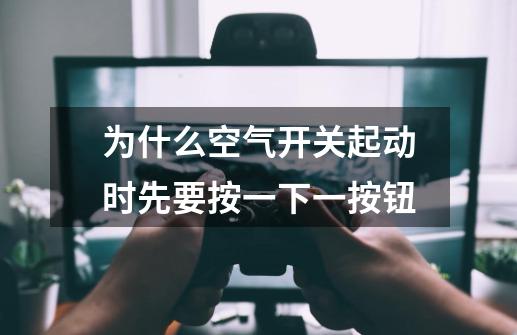 为什么空气开关起动时先要按一下一按钮-第1张-游戏信息-龙启网
