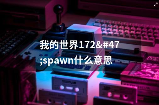 我的世界1.7.2/spawn什么意思-第1张-游戏信息-龙启网