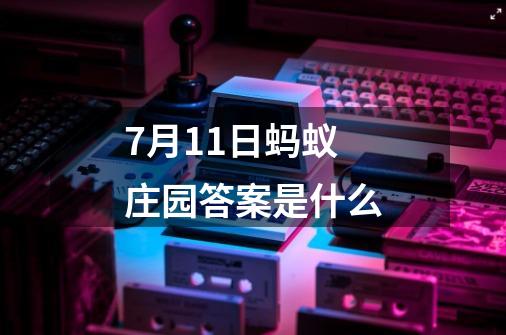 7月11日蚂蚁庄园答案是什么-第1张-游戏信息-龙启网