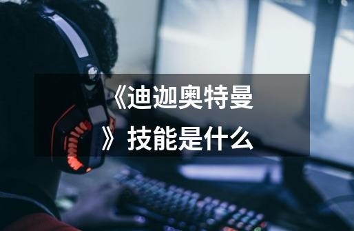 《迪迦奥特曼》技能是什么-第1张-游戏信息-龙启网