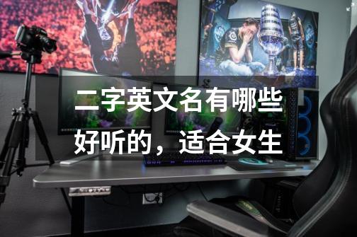 二字英文名有哪些好听的,适合女生-第1张-游戏信息-龙启网