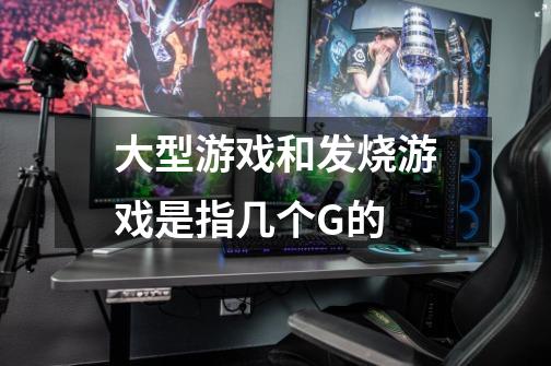 大型游戏和发烧游戏是指几个G的-第1张-游戏信息-龙启网