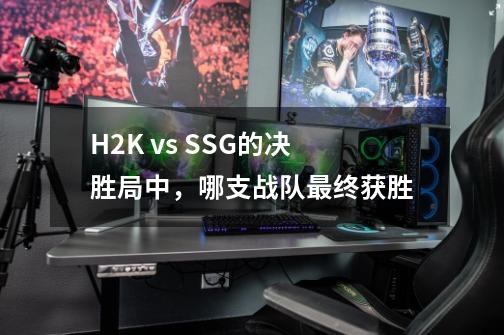 H2K vs SSG的决胜局中,哪支战队最终获胜-第1张-游戏信息-龙启网
