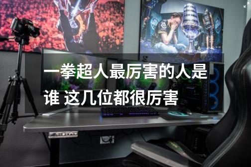 一拳超人最厉害的人是谁 这几位都很厉害-第1张-游戏信息-龙启网
