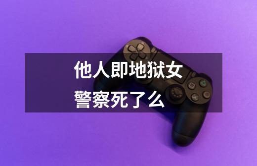 他人即地狱女警察死了么-第1张-游戏信息-龙启网