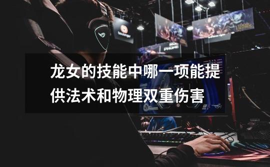 龙女的技能中哪一项能提供法术和物理双重伤害-第1张-游戏信息-龙启网