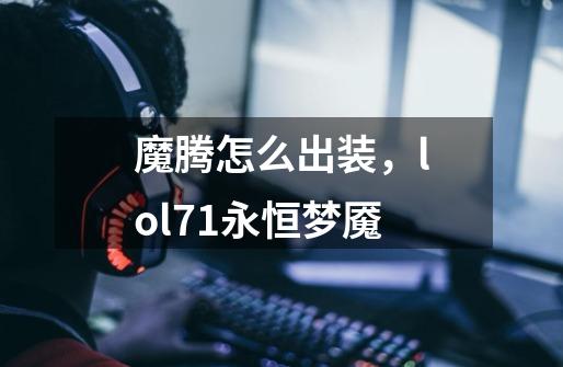 魔腾怎么出装,lol7.1永恒梦魇-第1张-游戏信息-龙启网