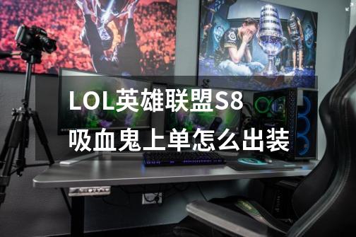 LOL英雄联盟S8吸血鬼上单怎么出装-第1张-游戏信息-龙启网