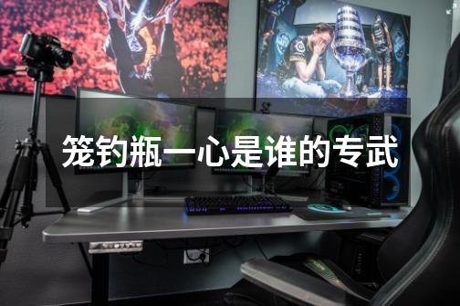 笼钓瓶一心是谁的专武-第1张-游戏信息-龙启网