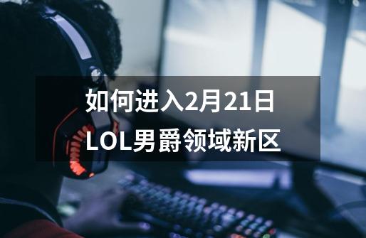如何进入2月21日LOL男爵领域新区-第1张-游戏信息-龙启网