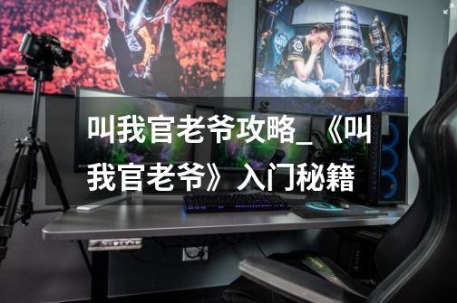 叫我官老爷攻略_《叫我官老爷》入门秘籍-第1张-游戏信息-龙启网