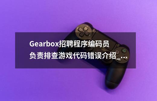 Gearbox招聘程序编码员 负责排查游戏代码错误介绍_Gearbox招聘程序编码员 负责排查游戏代码错误是什么-第1张-游戏信息-龙启网