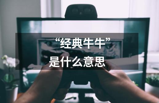 “经典牛牛”是什么意思-第1张-游戏信息-龙启网