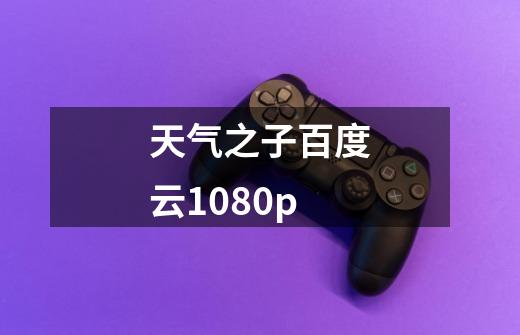 天气之子百度云1080p-第1张-游戏信息-龙启网