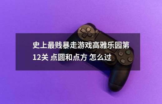 史上最贱暴走游戏高雅乐园第12关 点圆和点方 怎么过-第1张-游戏信息-龙启网