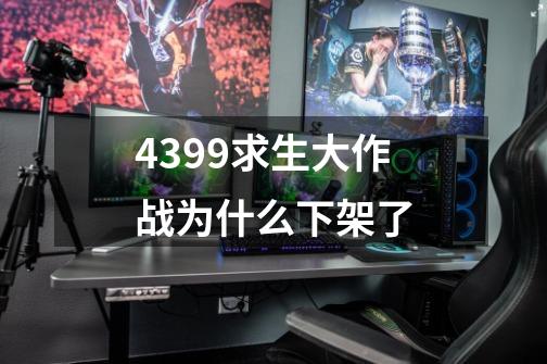 4399求生大作战为什么下架了-第1张-游戏信息-龙启网