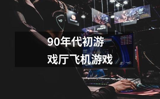 90年代初游戏厅飞机游戏-第1张-游戏信息-龙启网