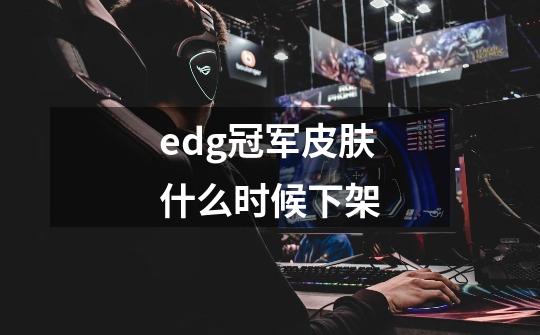 edg冠军皮肤什么时候下架-第1张-游戏信息-龙启网